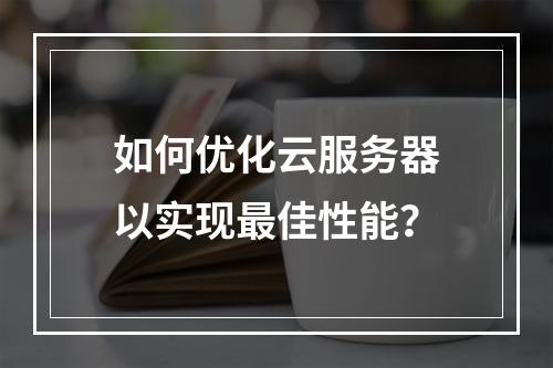 如何优化云服务器以实现最佳性能?