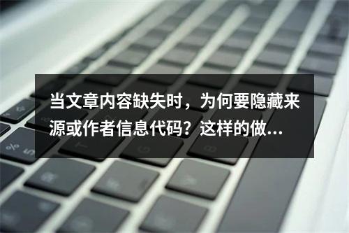 当文章内容缺失时,为何要隐藏来源或作者信息代码?这样的做法有何特殊目的?