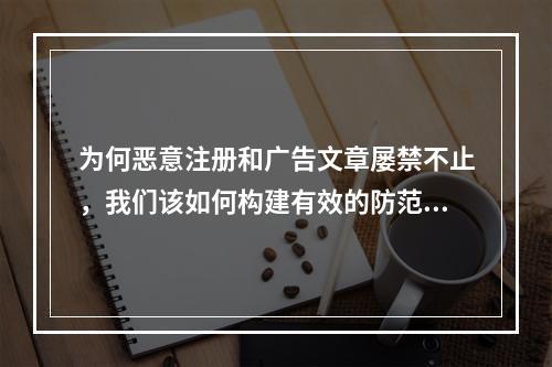 为何恶意注册和广告文章屡禁不止,我们该如何构建有效的防范与治理机制?
