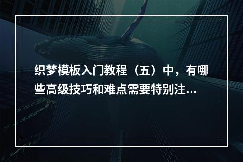 织梦模板入门教程(五)中,有哪些高级技巧和难点需要特别注意?