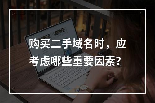 购买二手域名时,应考虑哪些重要因素?