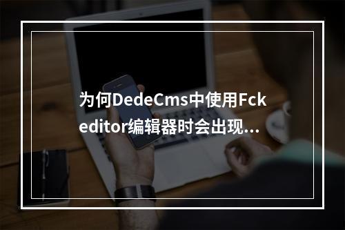 为何DedeCms中使用Fckeditor编辑器时会出现空白无法显示的问题?