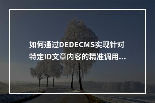 如何通过DEDECMS实现针对特定ID文章内容的精准调用?