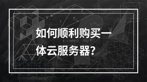 如何顺利购买一体云服务器?