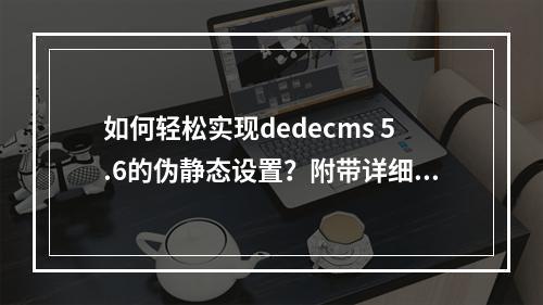 如何轻松实现dedecms 5.6的伪静态设置?附带详细方法及打包文件下载指南?