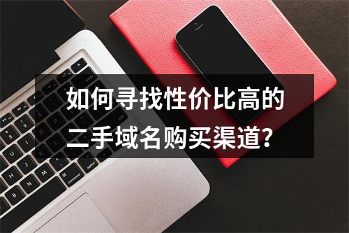 如何寻找性价比高的二手域名购买渠道?