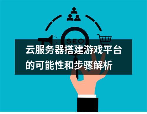 云服务器搭建游戏平台的可能性和步骤解析