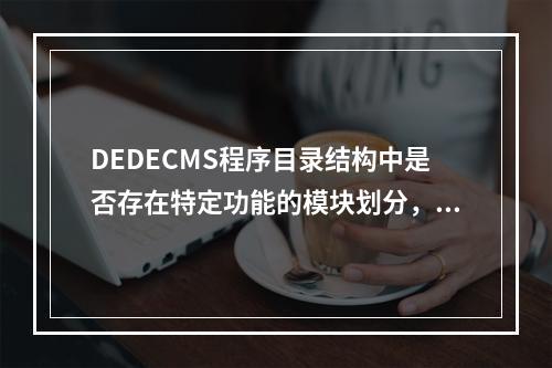 DEDECMS程序目录结构中是否存在特定功能的模块划分,为何某些目录下没有明确的子目录?