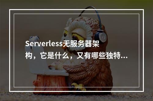 Serverless无服务器架构,它是什么,又有哪些独特之处?