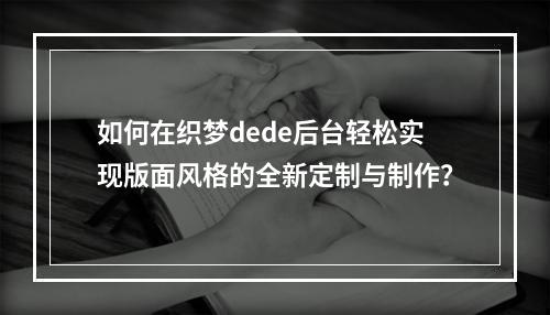 如何在织梦dede后台轻松实现版面风格的全新定制与制作?