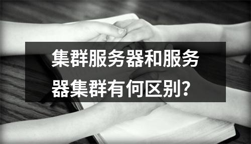集群服务器和服务器集群有何区别?