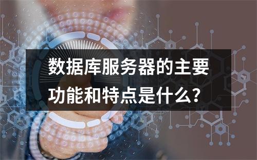 数据库服务器的主要功能和特点是什么?