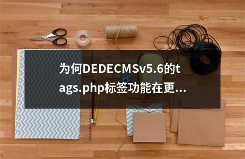 为何DEDECMSv5.6的tags.php标签功能在更新后无法实现按时间排序的功能?