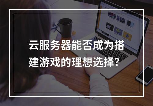云服务器能否成为搭建游戏的理想选择?