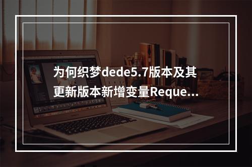 为何织梦dede5.7版本及其更新版本新增变量Request var被限制使用?解决方法详解!