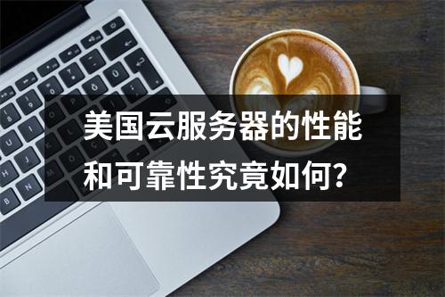 美国云服务器的性能和可靠性究竟如何?