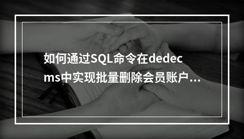 如何通过SQL命令在dedecms中实现批量删除会员账户的操作?