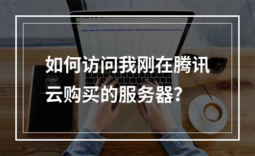 如何访问我刚在腾讯云购买的服务器?