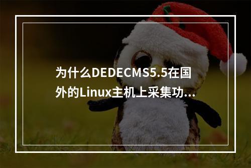 为什么DEDECMS5.5在国外的Linux主机上采集功能会出现问题?如何有效解决这个问题?