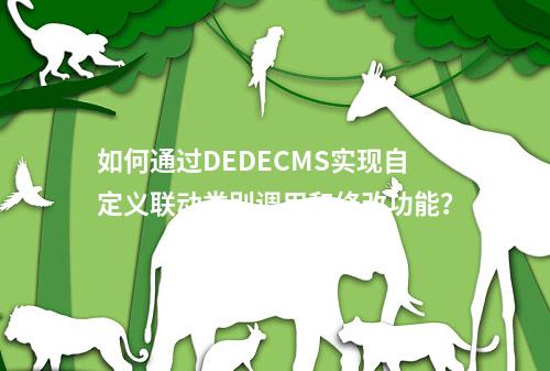 如何通过DEDECMS实现自定义联动类别调用和修改功能?