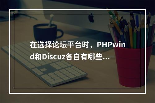 在选择论坛平台时,PHPwind和Discuz各自有哪些独特的优势与不足?