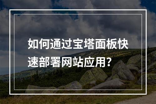 如何通过宝塔面板快速部署网站应用?