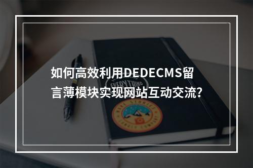 如何高效利用DEDECMS留言薄模块实现网站互动交流?