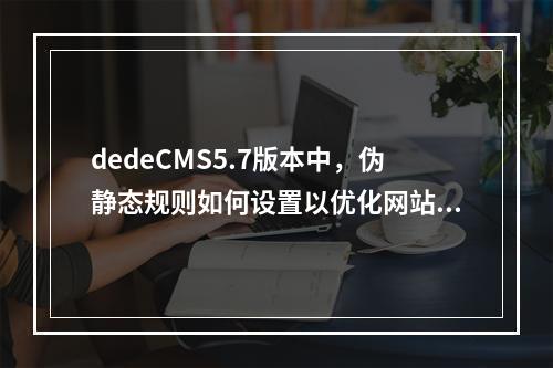 dedeCMS5.7版本中,伪静态规则如何设置以优化网站SEO效果?