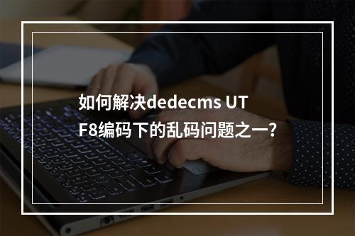 如何解决dedecms UTF8编码下的乱码问题之一?