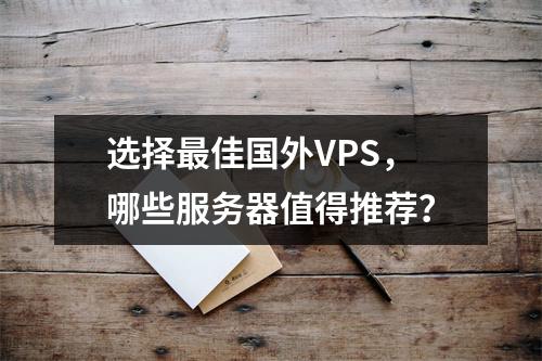 选择最佳国外VPS,哪些服务器值得推荐?