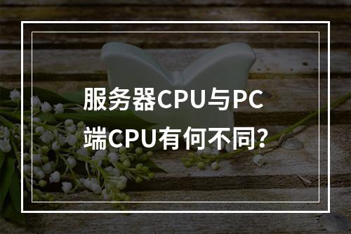 服务器CPU与PC端CPU有何不同?