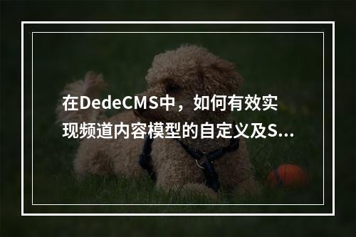 在DedeCMS中,如何有效实现频道内容模型的自定义及SQL标签的灵活应用?