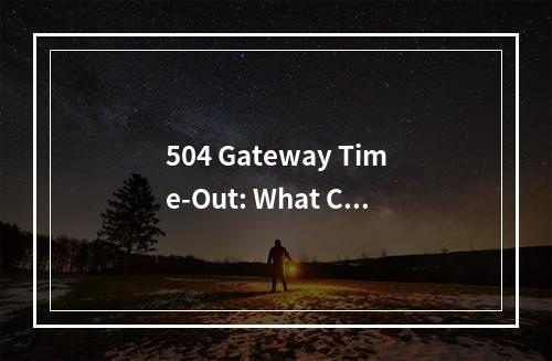 504 Gateway Time-Out: What Causes It and How Can You Fix It?