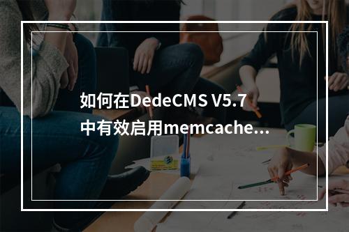 如何在DedeCMS V5.7中有效启用memcache缓存功能?