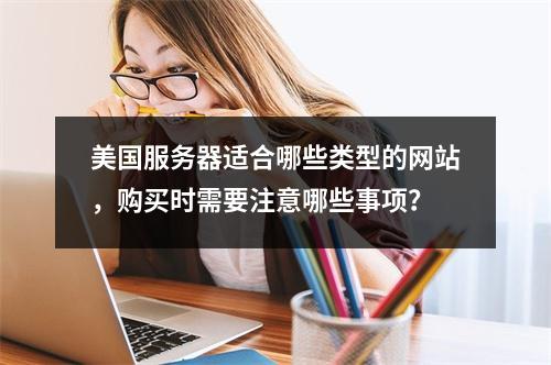 美国服务器适合哪些类型的网站,购买时需要注意哪些事项?