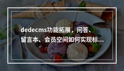 dedecms功能拓展,问答、留言本、会员空间如何实现标签导航支持?