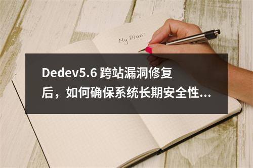 Dedev5.6 跨站漏洞修复后,如何确保系统长期安全性不受同类威胁影响?