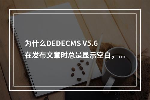 为什么DEDECMS V5.6在发布文章时总是显示空白,如何有效解决这个问题?