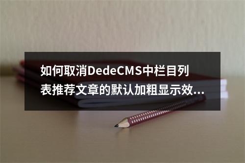 如何取消DedeCMS中栏目列表推荐文章的默认加粗显示效果?