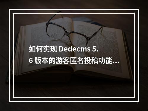 如何实现 Dedecms 5.6 版本的游客匿名投稿功能?