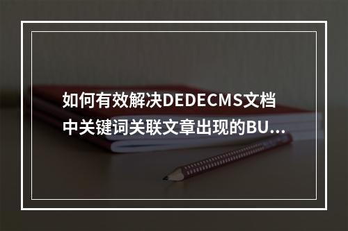如何有效解决DEDECMS文档中关键词关联文章出现的BUG问题?