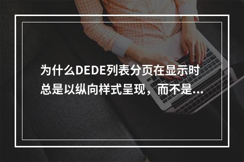 为什么DEDE列表分页在显示时总是以纵向样式呈现,而不是横向样式?