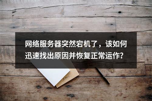 网络服务器突然宕机了,该如何迅速找出原因并恢复正常运作?