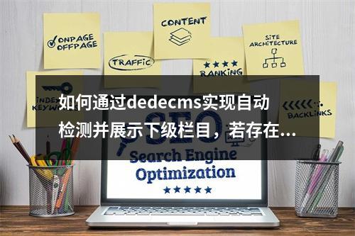 如何通过dedecms实现自动检测并展示下级栏目,若存在则全面展示,若不存在则展示相同内容的功能?