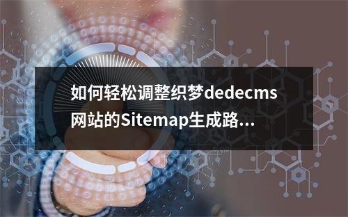 如何轻松调整织梦dedecms网站的Sitemap生成路径?