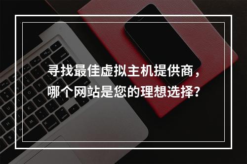 寻找最佳虚拟主机提供商,哪个网站是您的理想选择?