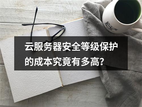 云服务器安全等级保护的成本究竟有多高?