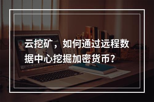 云挖矿,如何通过远程数据中心挖掘加密货币?