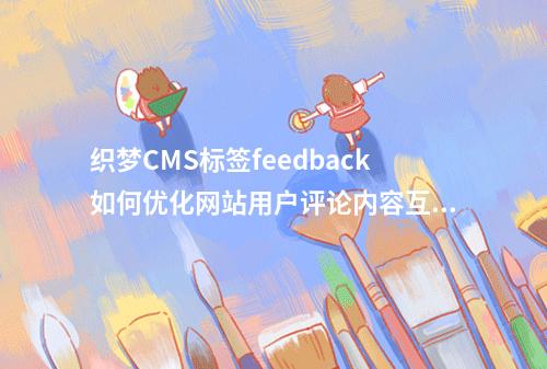 织梦CMS标签feedback如何优化网站用户评论内容互动体验?