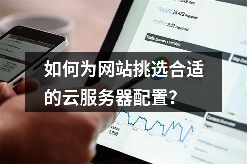 如何为网站挑选合适的云服务器配置?